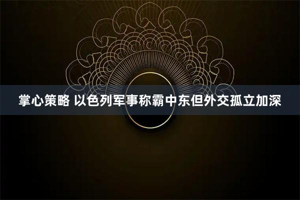 掌心策略 以色列军事称霸中东　但外交孤立加深