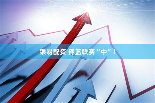 银易配资 豫篮联赛“中”！