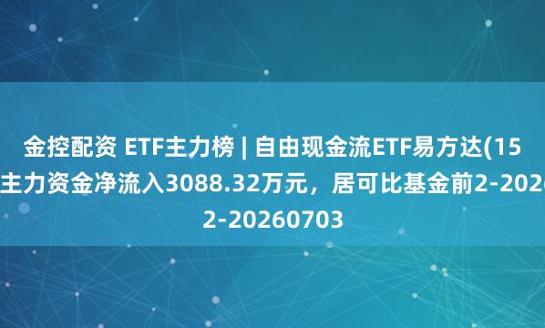 金控配资 ETF主力榜 | 自由现金流ETF易方达(159222)主力资金净流入3088.32万元，居可比基金前2-20260703
