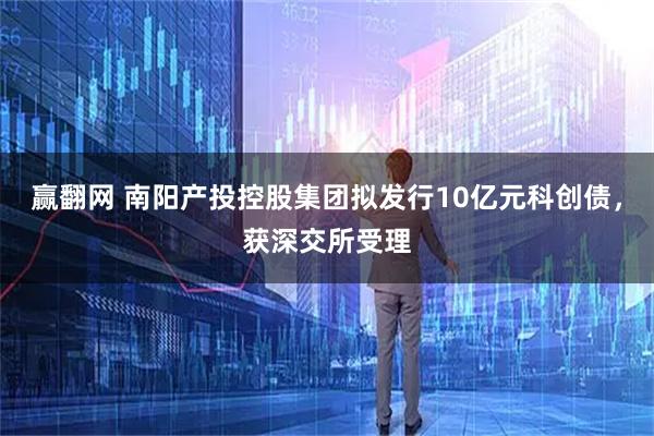 赢翻网 南阳产投控股集团拟发行10亿元科创债，获深交所受理